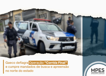 Gaeco realiza Operação “Corrida Final” e cumpre mandados de busca e apreensão em Linhares e São Mateus
